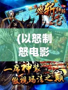 (以怒制怒电影简评) 《以怒斩轩辕1.76：经典之战再燃，从复古到现代的传奇归来》—探索怀旧与创新的完美融合